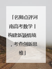 名师点评河南高考数学丨构建新颖情境，考查创新思维